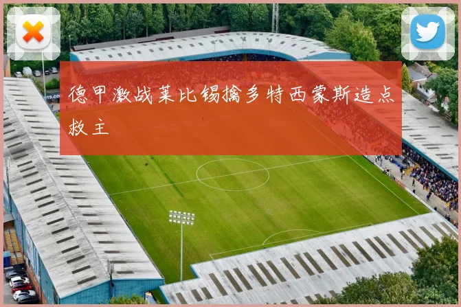 德甲激战莱比锡擒多特西蒙斯造点救主