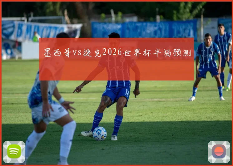墨西哥vs捷克2026世界杯半场预测