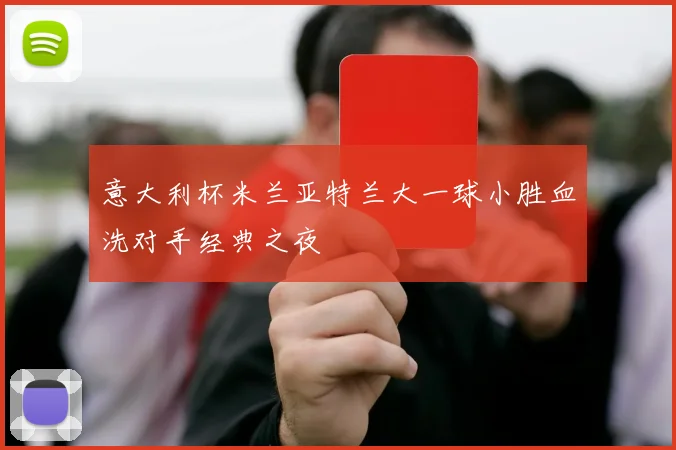 意大利杯米兰亚特兰大一球小胜血洗对手经典之夜