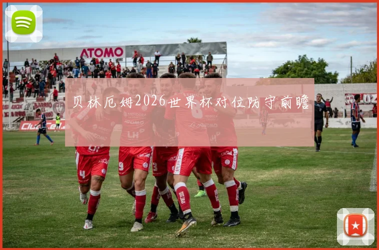 贝林厄姆2026世界杯对位防守前瞻