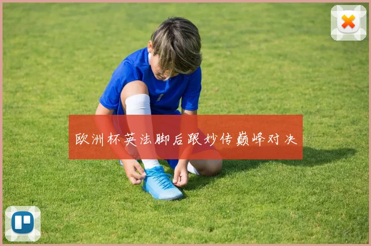 欧洲杯英法脚后跟妙传巅峰对决