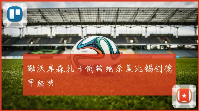 勒沃库森扎卡倒钩绝杀莱比锡创德甲经典