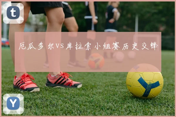 厄瓜多尔vs库拉索小组赛历史交锋
