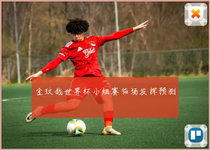 金玟哉世界杯小组赛临场发挥预测