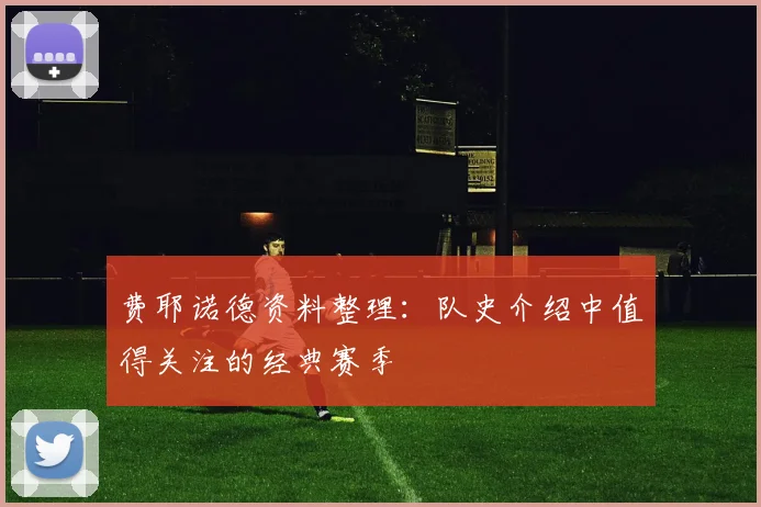费耶诺德资料整理:队史介绍中值得关注的经典赛季