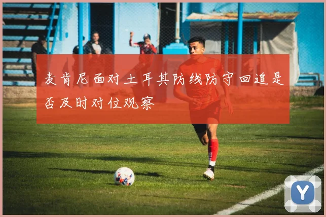 麦肯尼面对土耳其防线防守回追是否及时对位观察