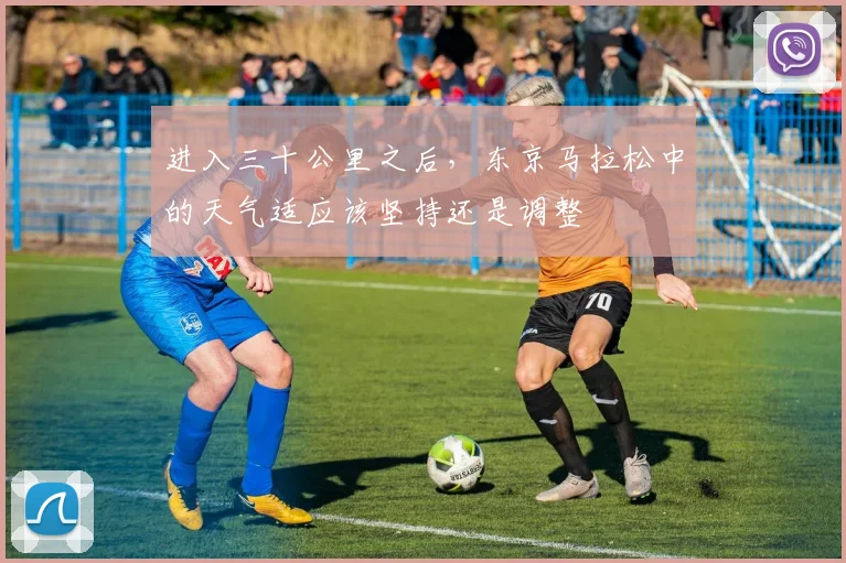 进入三十公里之后，东京马拉松中的天气适应该坚持还是调整