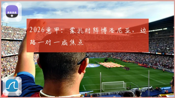 2026意甲:蒙扎对阵博洛尼亚,边路一对一成焦点