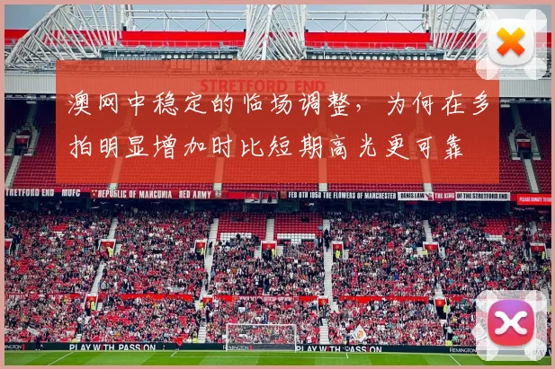 澳网中稳定的临场调整，为何在多拍明显增加时比短期高光更可靠
