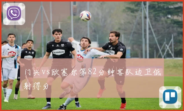门兴vs欧塞尔第82分钟客队边卫低射得分