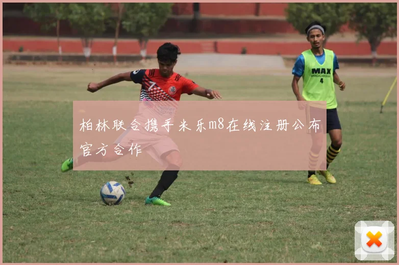 柏林联合携手米乐m8在线注册公布官方合作
