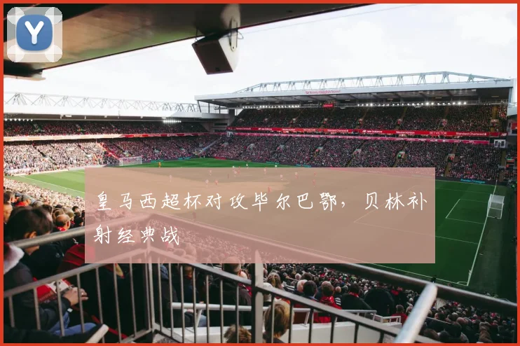 皇马西超杯对攻毕尔巴鄂，贝林补射经典战