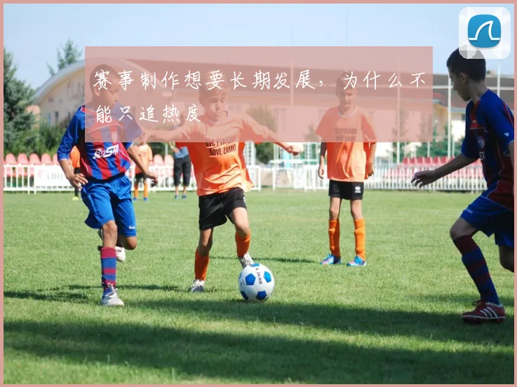 赛事制作想要长期发展，为什么不能只追热度