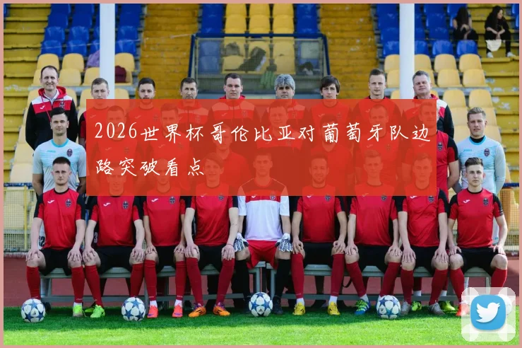 2026世界杯哥伦比亚对葡萄牙队边路突破看点