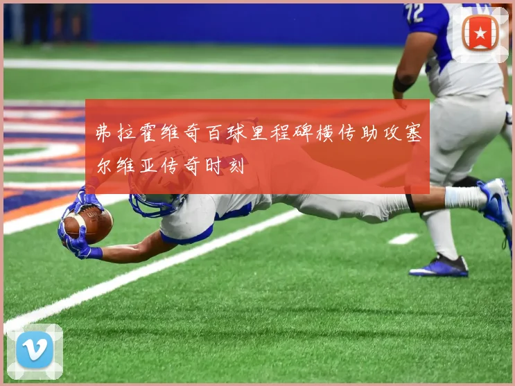 弗拉霍维奇百球里程碑横传助攻塞尔维亚传奇时刻