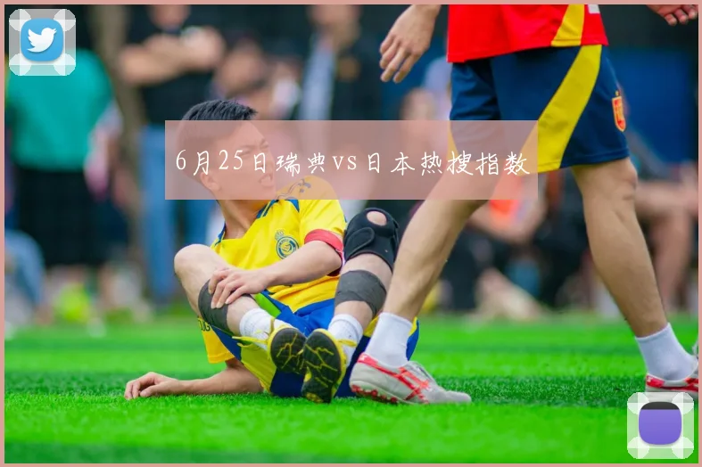 6月25日瑞典vs日本热搜指数
