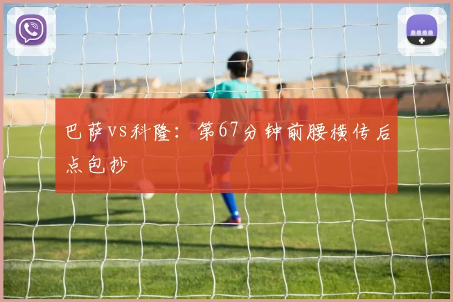 巴萨vs科隆：第67分钟前腰横传后点包抄