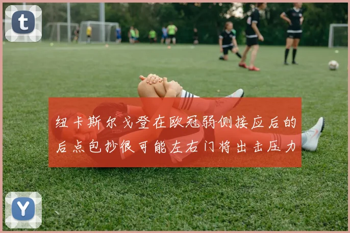 纽卡斯尔戈登在欧冠弱侧接应后的后点包抄很可能左右门将出击压力