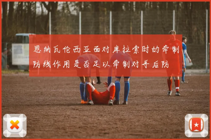恩纳瓦伦西亚面对库拉索时的牵制防线作用是否足以牵制对手后防