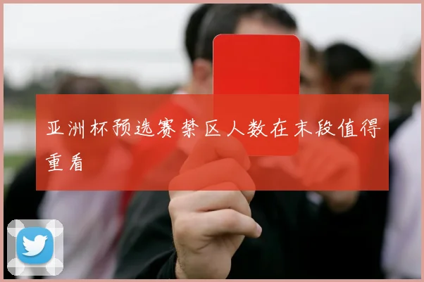 亚洲杯预选赛禁区人数在末段值得重看