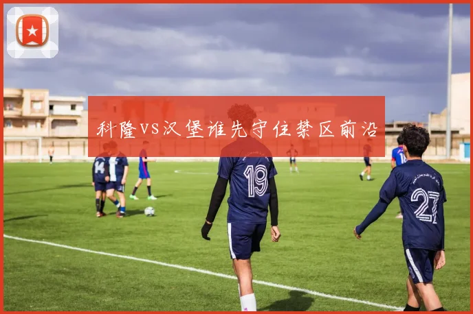 科隆vs汉堡谁先守住禁区前沿