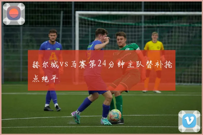 赫尔城vs马赛第24分钟主队替补抢点绝平