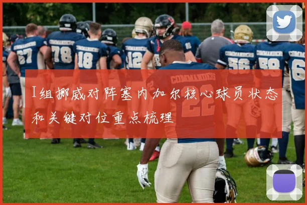 I组挪威对阵塞内加尔核心球员状态和关键对位重点梳理